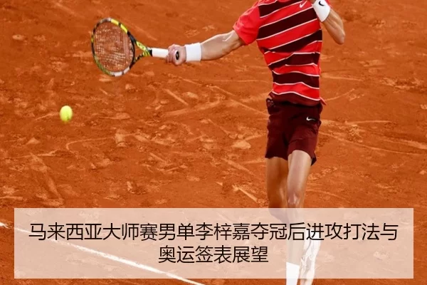 马来西亚大师赛男单李梓嘉夺冠后进攻打法与奥运签表展望